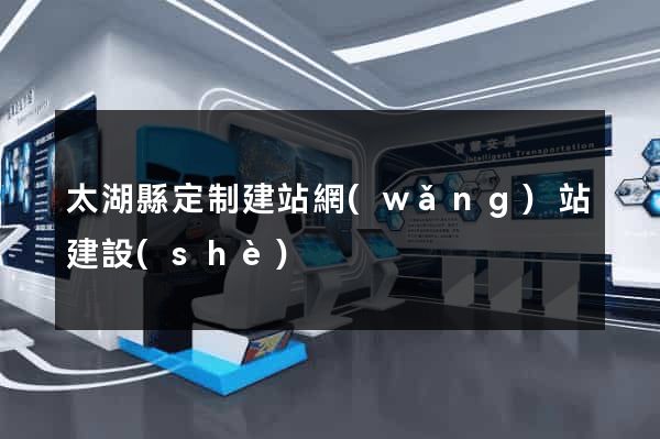 太湖縣定制建站網(wǎng)站建設(shè)