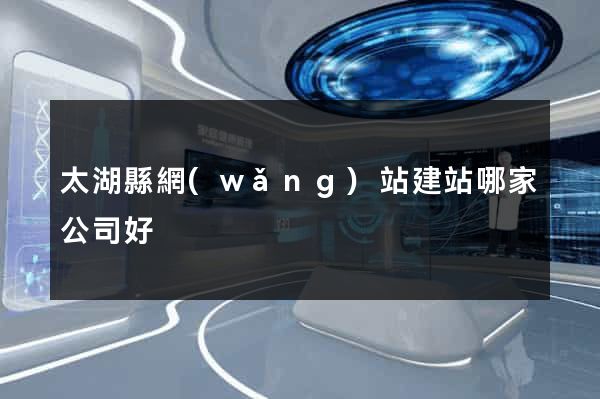 太湖縣網(wǎng)站建站哪家公司好