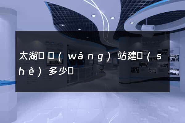 太湖縣網(wǎng)站建設(shè)多少錢