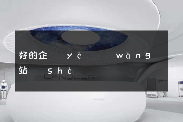 好的企業(yè)網(wǎng)站設(shè)計