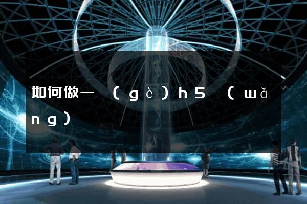 如何做一個(gè)h5網(wǎng)頁