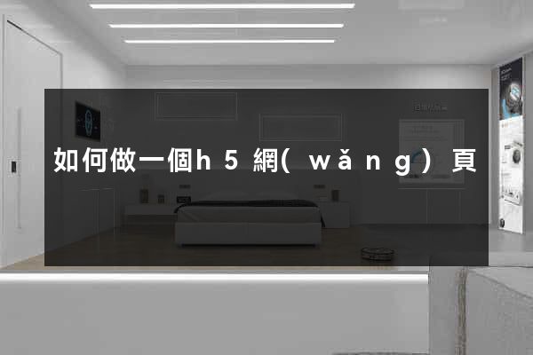 如何做一個h5網(wǎng)頁