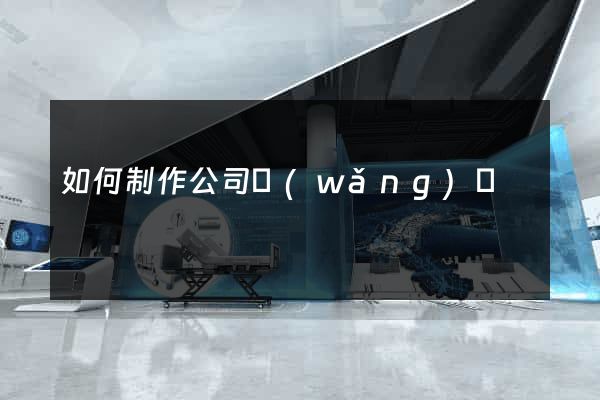 如何制作公司網(wǎng)頁