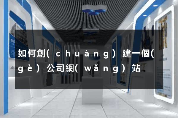 如何創(chuàng)建一個(gè)公司網(wǎng)站