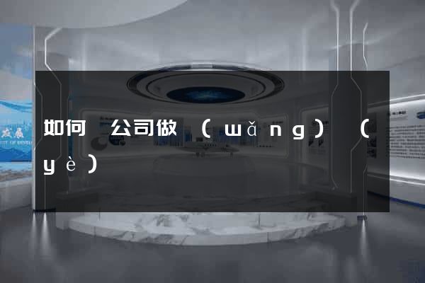 如何給公司做網(wǎng)頁(yè)