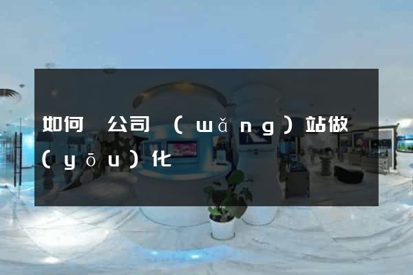 如何給公司網(wǎng)站做優(yōu)化