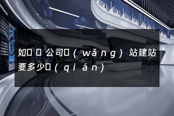 如東縣公司網(wǎng)站建站要多少錢(qián)
