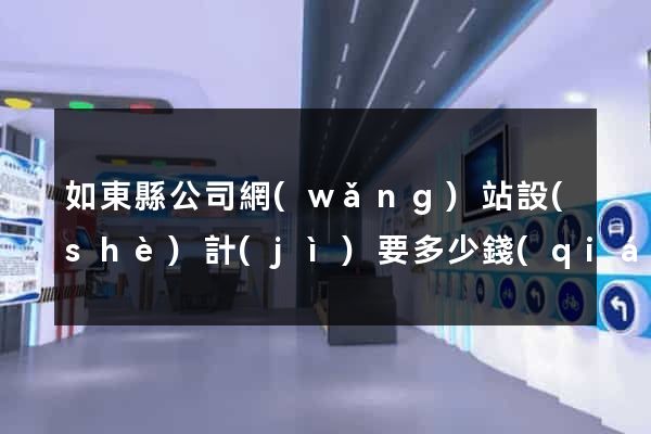 如東縣公司網(wǎng)站設(shè)計(jì)要多少錢(qián)