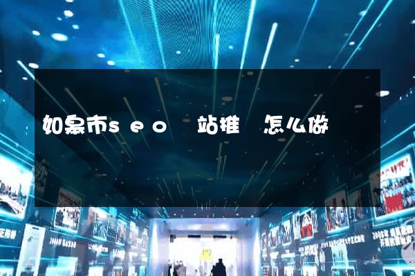 如皋市seo網站推廣怎么做