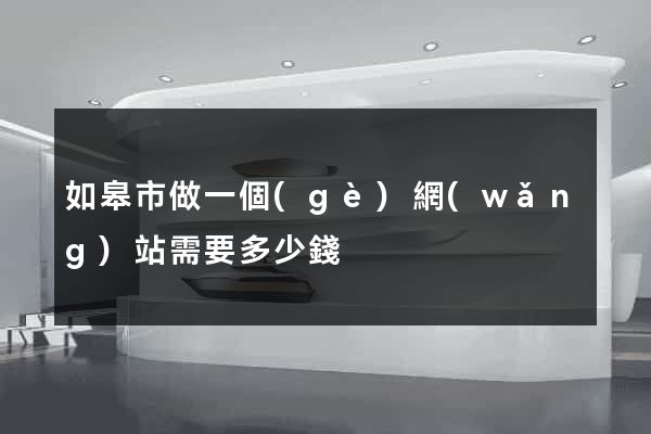 如皋市做一個(gè)網(wǎng)站需要多少錢