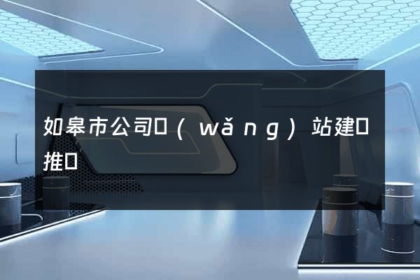 如皋市公司網(wǎng)站建設推廣