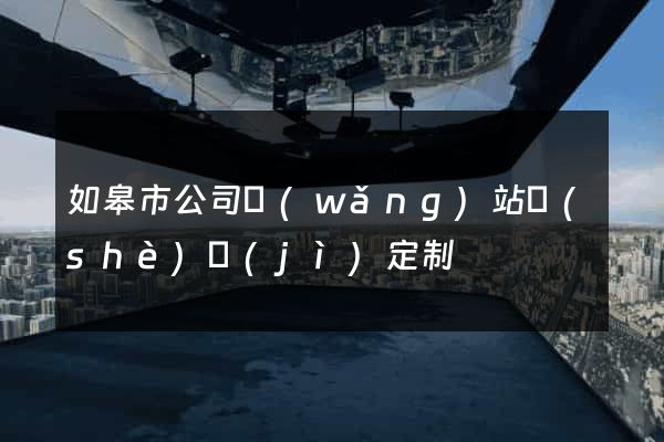 如皋市公司網(wǎng)站設(shè)計(jì)定制