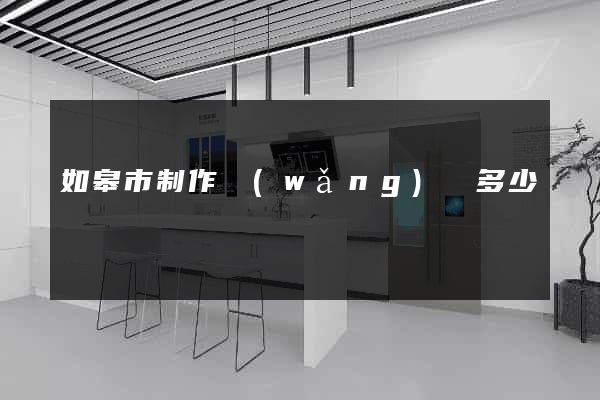 如皋市制作網(wǎng)頁多少錢