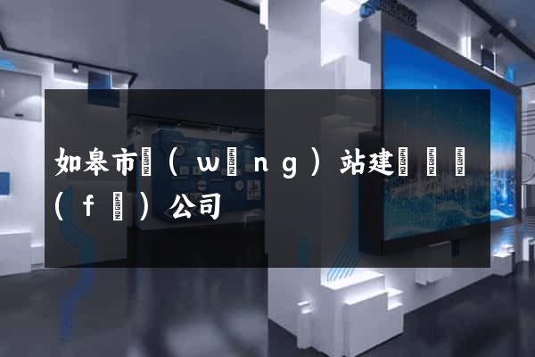 如皋市網(wǎng)站建設開發(fā)公司