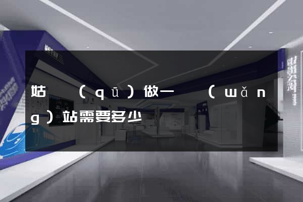 姑蘇區(qū)做一個網(wǎng)站需要多少錢