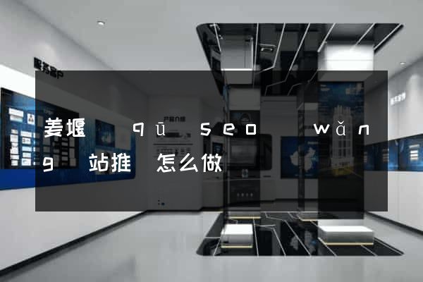 姜堰區(qū)seo網(wǎng)站推廣怎么做