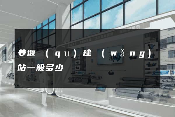 姜堰區(qū)建網(wǎng)站一般多少錢