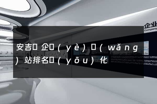 安吉縣企業(yè)網(wǎng)站排名優(yōu)化