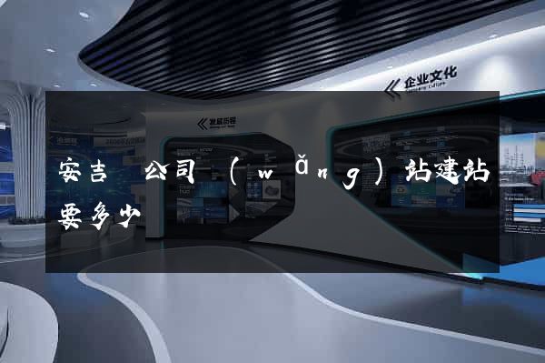 安吉縣公司網(wǎng)站建站要多少錢
