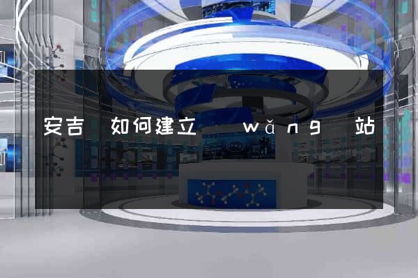 安吉縣如何建立網(wǎng)站