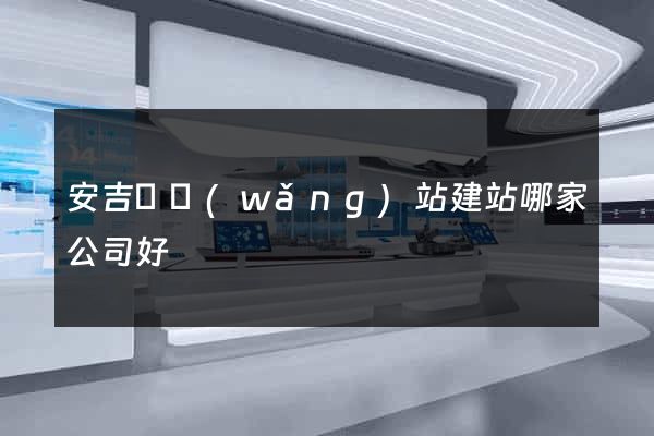安吉縣網(wǎng)站建站哪家公司好