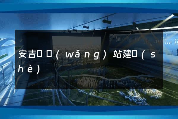 安吉縣網(wǎng)站建設(shè)