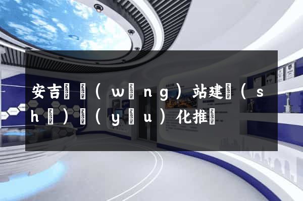 安吉縣網(wǎng)站建設(shè)優(yōu)化推廣