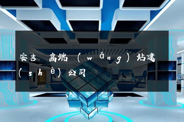 安吉縣高端網(wǎng)站建設(shè)公司