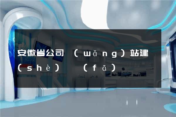 安徽省公司網(wǎng)站建設(shè)開發(fā)