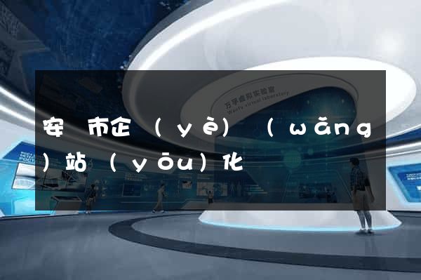 安慶市企業(yè)網(wǎng)站優(yōu)化
