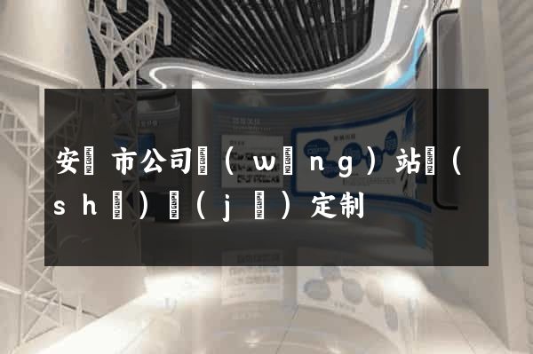 安慶市公司網(wǎng)站設(shè)計(jì)定制