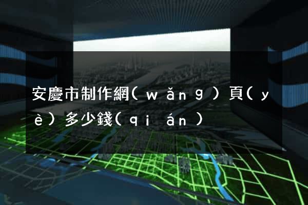 安慶市制作網(wǎng)頁(yè)多少錢(qián)