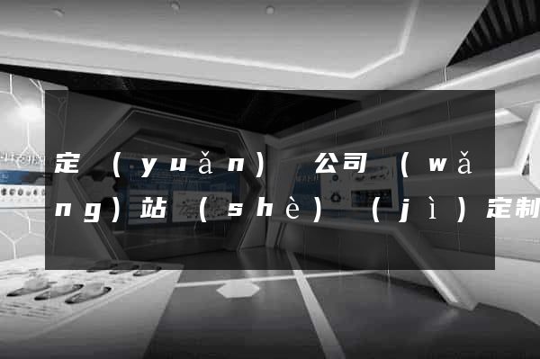 定遠(yuǎn)縣公司網(wǎng)站設(shè)計(jì)定制
