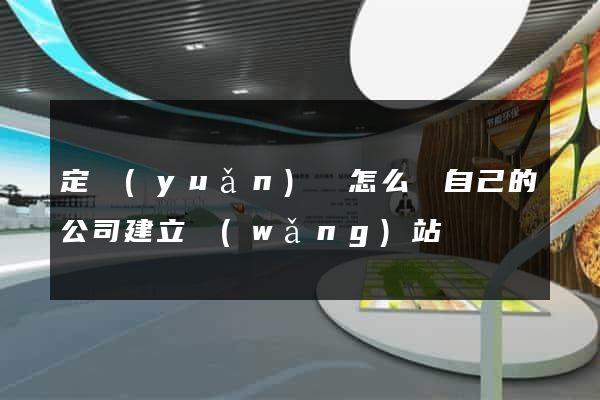 定遠(yuǎn)縣怎么給自己的公司建立網(wǎng)站