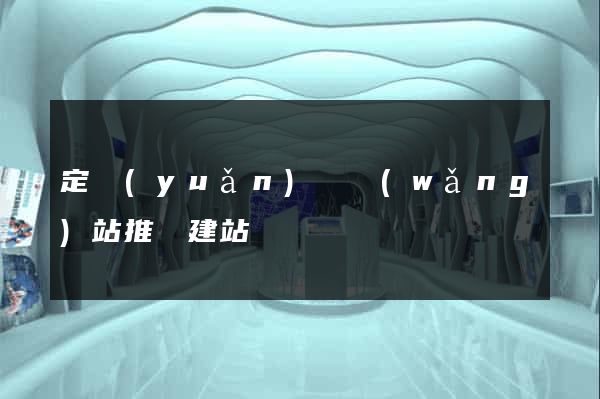 定遠(yuǎn)縣網(wǎng)站推廣建站