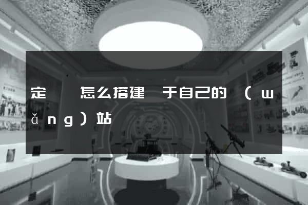 定遠縣怎么搭建屬于自己的網(wǎng)站