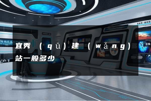 宜秀區(qū)建網(wǎng)站一般多少錢