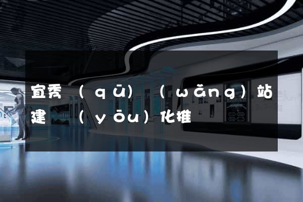 宜秀區(qū)網(wǎng)站建設優(yōu)化推廣