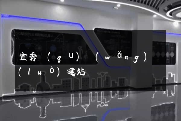 宜秀區(qū)網(wǎng)絡(luò)建站