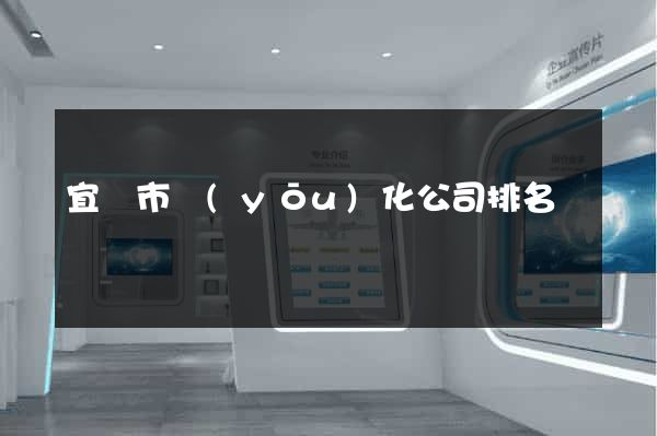 宜興市優(yōu)化公司排名