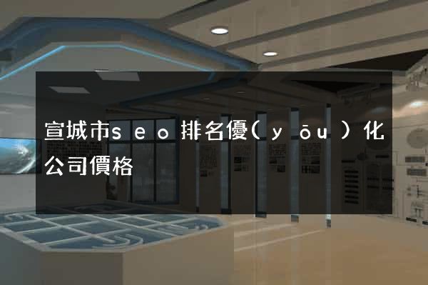 宣城市seo排名優(yōu)化公司價格