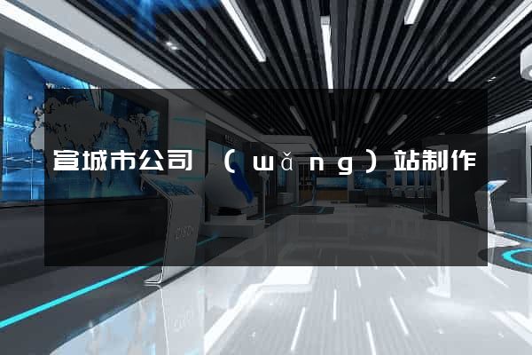 宣城市公司網(wǎng)站制作
