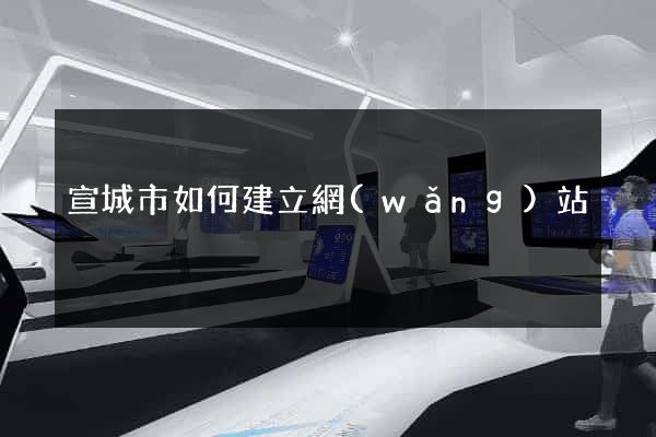 宣城市如何建立網(wǎng)站