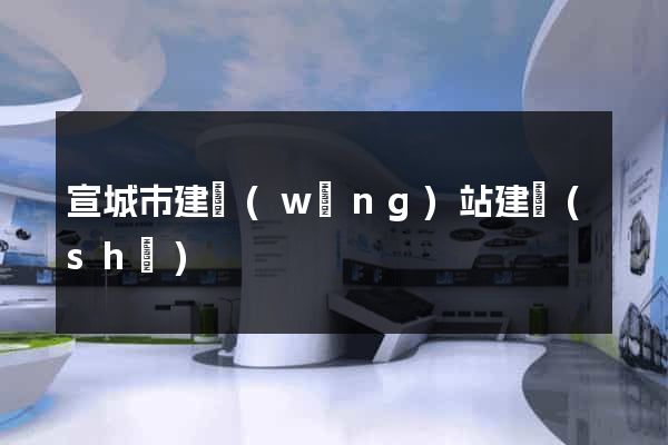 宣城市建網(wǎng)站建設(shè)