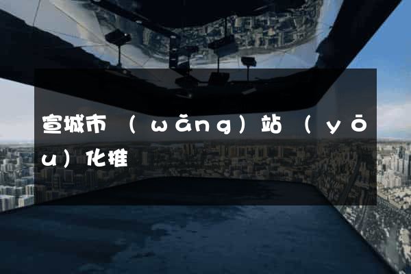 宣城市網(wǎng)站優(yōu)化推廣