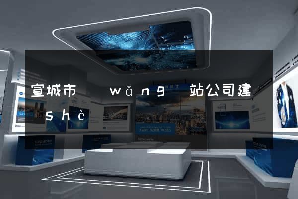 宣城市網(wǎng)站公司建設(shè)