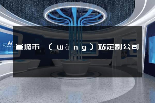 宣城市網(wǎng)站定制公司