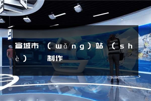 宣城市網(wǎng)站設(shè)計與制作