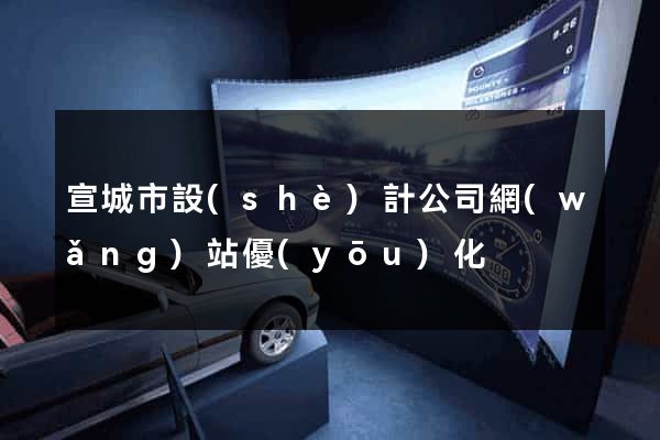 宣城市設(shè)計公司網(wǎng)站優(yōu)化