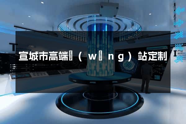 宣城市高端網(wǎng)站定制